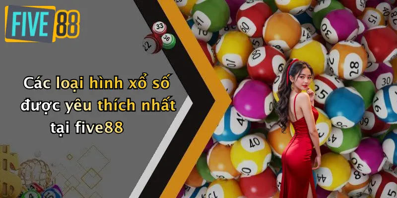Các loại hình xổ số được yêu thích nhất tại five88