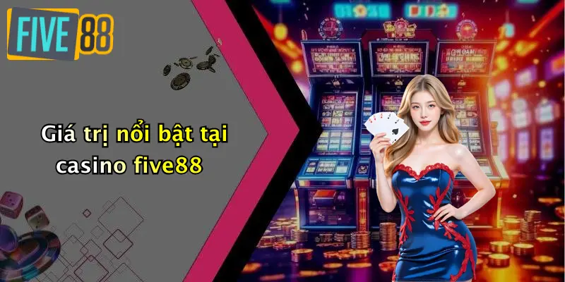 Giá trị nổi bật tại casino five88