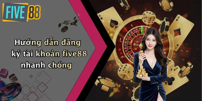 Hướng dẫn đăng ký tài khoản five88 nhanh chóng
