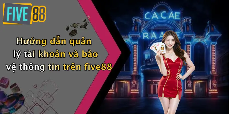 Hướng dẫn quản lý tài khoản và bảo vệ thông tin trên five88