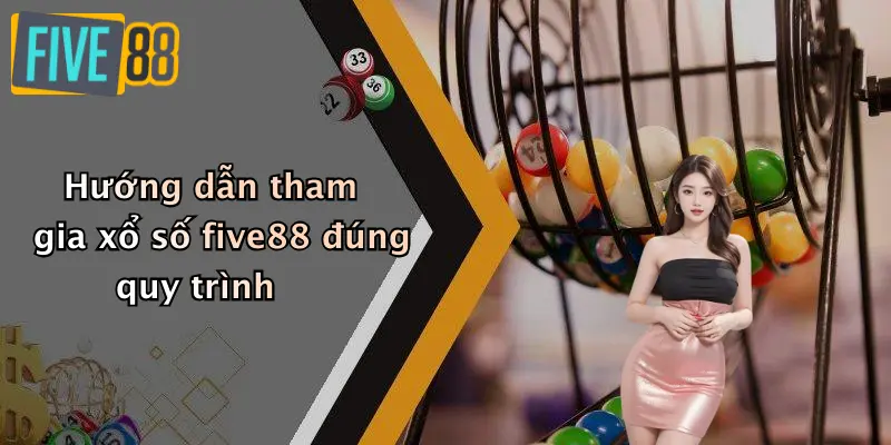 Hướng dẫn tham gia xổ số five88 đúng quy trình