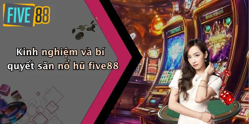 Kinh nghiệm và bí quyết săn nổ hũ five88