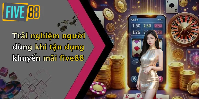 Trải nghiệm người dùng khi tận dụng khuyến mãi five88