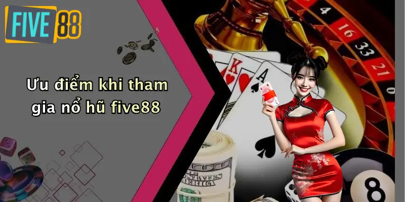 Ưu điểm khi tham gia nổ hũ five88